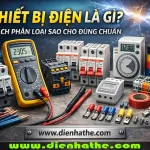 Thiết bị điện là gì? Cách phân loại sao cho đúng chuẩn